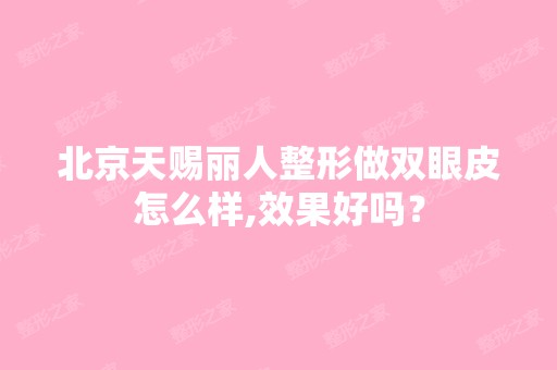 北京天赐丽人整形做双眼皮怎么样,效果好吗？