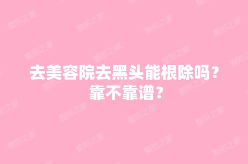 去美容院去黑头能吗？ 靠不靠谱？