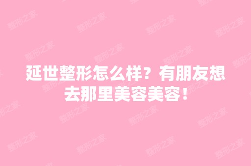 延世整形怎么样？有朋友想去那里美容美容！