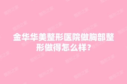 金华华美整形医院做胸部整形做得怎么样？