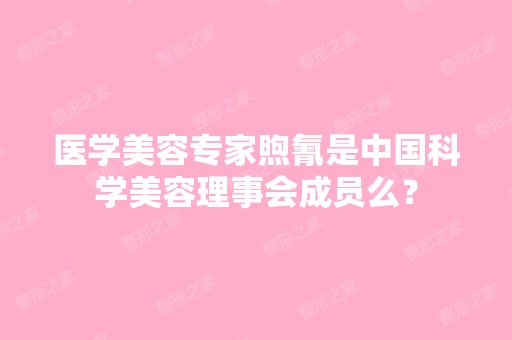 医学美容专家煦氰是中国科学美容理事会成员么？