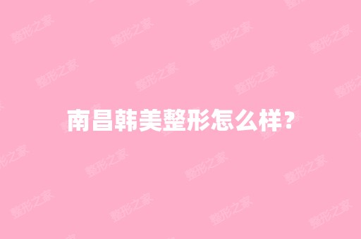 南昌韩美整形怎么样？