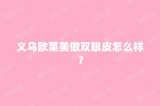 义乌欧莱美做双眼皮怎么样？