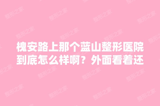 槐安路上那个蓝山整形医院到底怎么样啊？外面看着还行