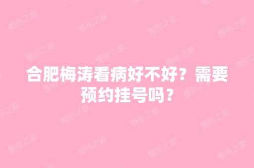 合肥梅涛看病好不好？需要预约挂号吗？