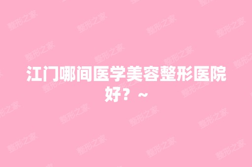 江门哪间医学美容整形医院好？~