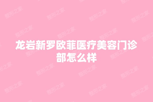 龙岩新罗欧菲医疗美容门诊部怎么样