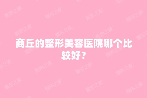 商丘的整形美容医院哪个比较好？