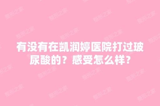 有没有在凯润婷医院打过玻尿酸的？感受怎么样？