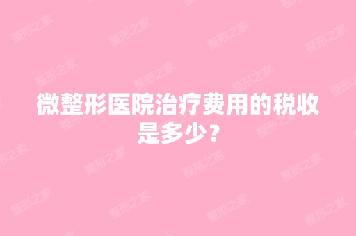 微整形医院治疗费用的税收是多少？