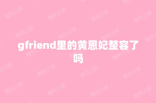 gfriend里的黄恩妃整容了吗