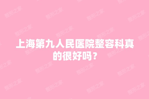 上海第九人民医院整容科真的很好吗？