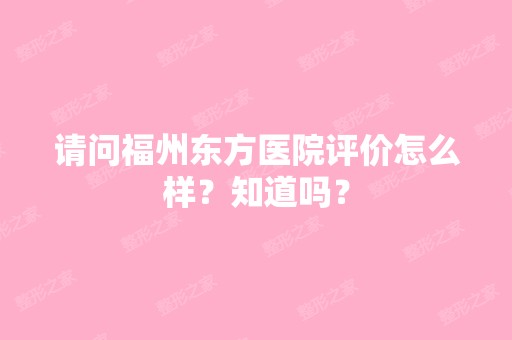 请问福州东方医院评价怎么样？知道吗？