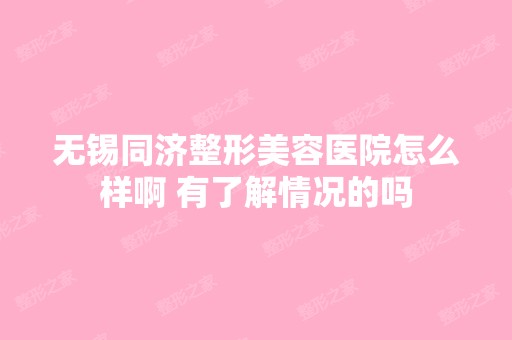 无锡同济整形美容医院怎么样啊 有了解情况的吗