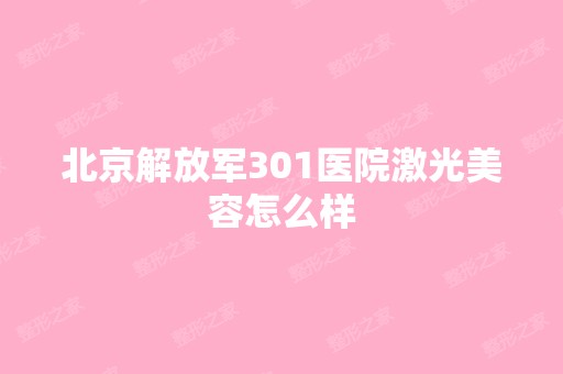 北京解放军301医院激光美容怎么样