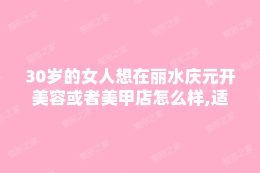 30岁的女人想在丽水庆元开美容或者美甲店怎么样,适合吗