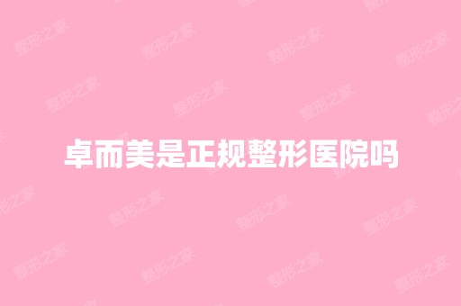 卓而美是正规整形医院吗