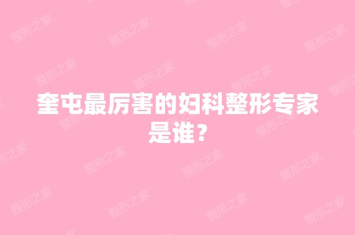 奎屯厉害的妇科整形专家是谁？