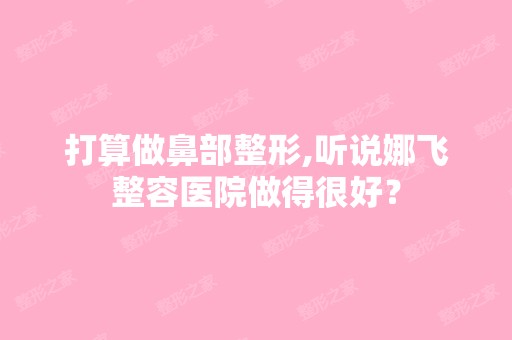 打算做鼻部整形,听说娜飞整容医院做得很好？