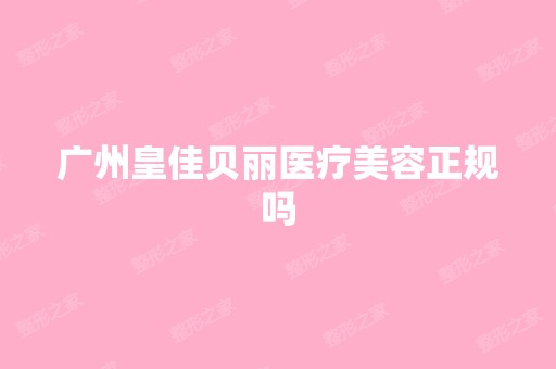 广州皇佳贝丽医疗美容正规吗