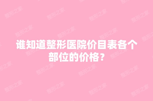 谁知道整形医院价目表各个部位的价格？