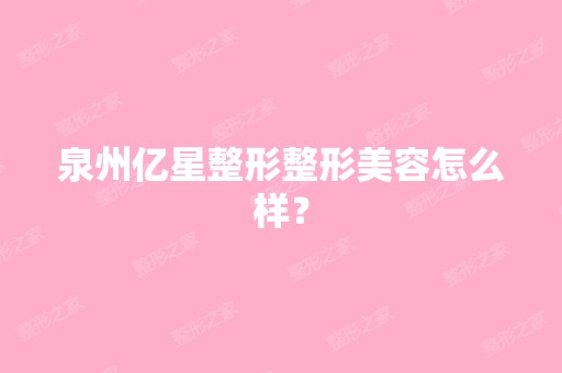 泉州亿星整形整形美容怎么样？