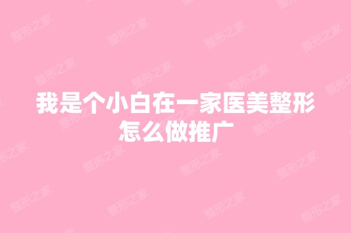 我是个小白在一家医美整形怎么做推广