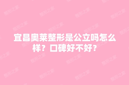 宜昌奥莱整形是公立吗怎么样？口碑好不好？