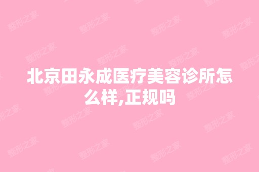 北京田永成医疗美容诊所怎么样,正规吗