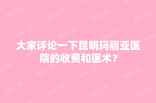 大家评论一下昆明玛丽亚医院的收费和医术？