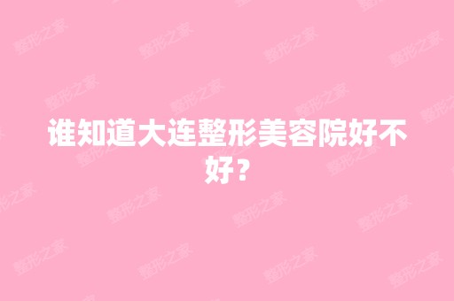 谁知道大连整形美容院好不好？