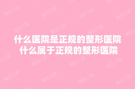 什么医院是正规的整形医院 什么属于正规的整形医院啊 不是公立的算吗