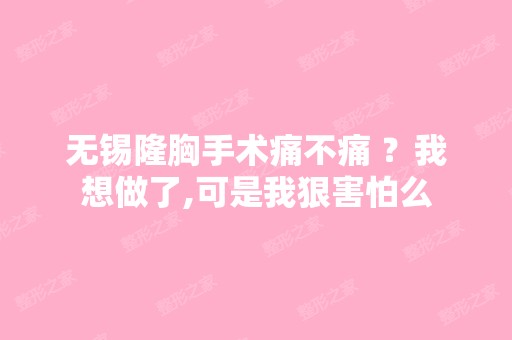 无锡隆胸手术痛不痛 ？我想做了,可是我狠害怕么