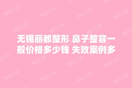 无锡丽都整形 鼻子整容一般价格多少钱 失败案例多吗