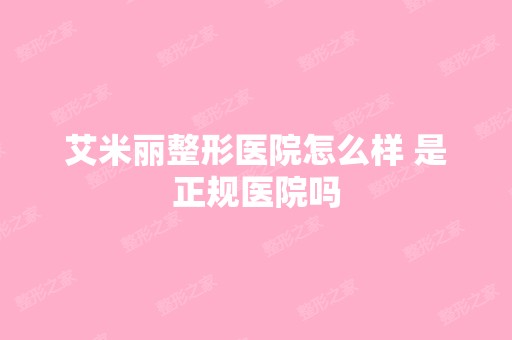 艾米丽整形医院怎么样 是正规医院吗