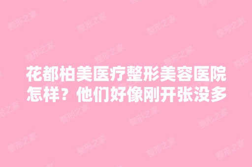 花都柏美医疗整形美容医院怎样？他们好像刚开张没多久,但网站写...