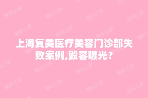 上海复美医疗美容门诊部失败案例,毁容曝光？