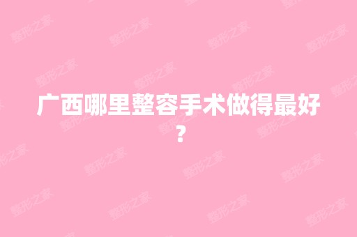 广西哪里整容手术做得比较好？