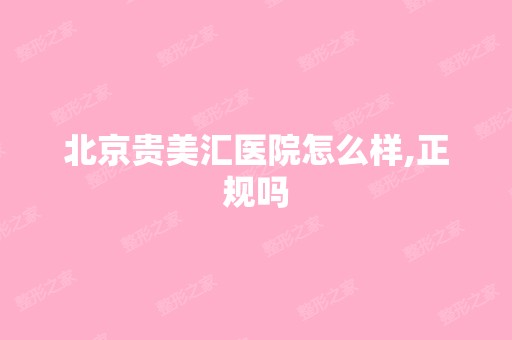 北京贵美汇医院怎么样,正规吗