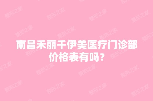 南昌禾丽千伊美医疗门诊部价格表有吗？