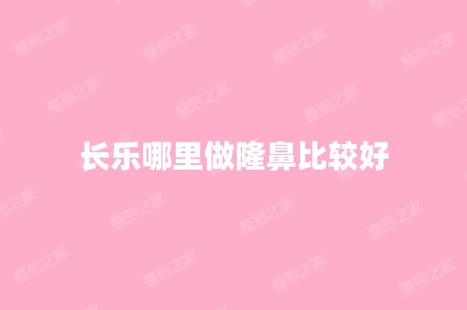 长乐哪里做隆鼻比较好