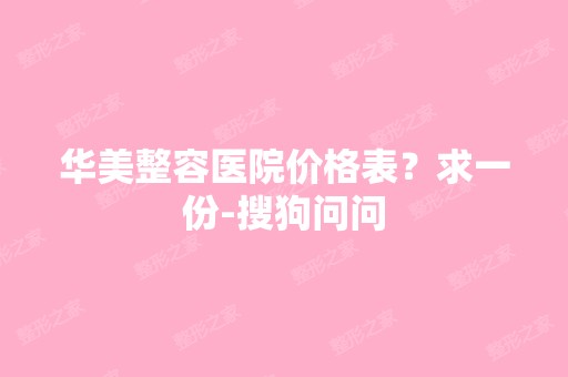 华美整容医院价格表？求一份-搜狗问问