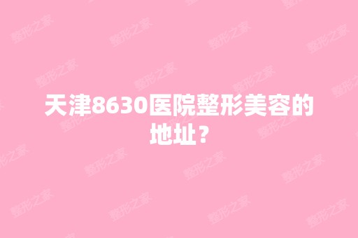 天津8630医院整形美容的地址？