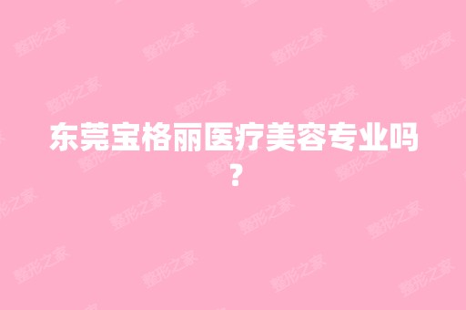 东莞宝格丽医疗美容专业吗？