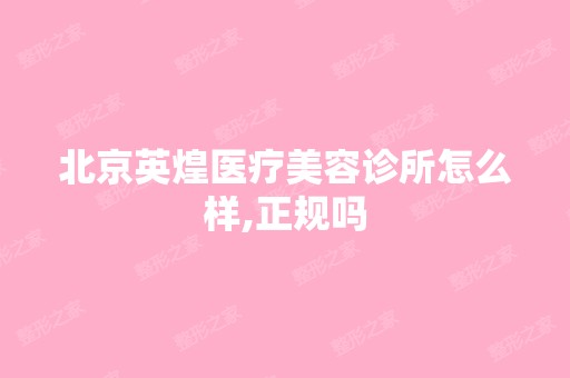 北京英煌医疗美容诊所怎么样,正规吗