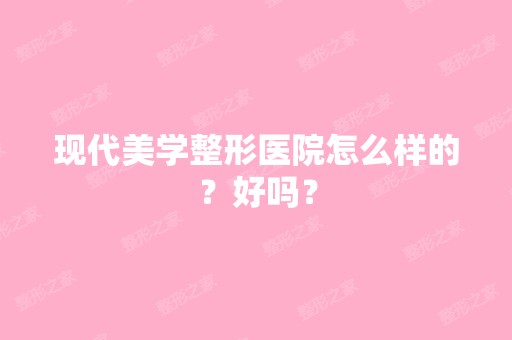 现代美学整形医院怎么样的？好吗？