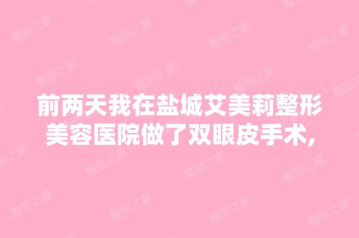 前两天我在盐城艾美莉整形美容医院做了双眼皮手术,不知道手术后要...