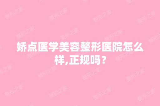 娇点医学美容整形医院怎么样,正规吗？