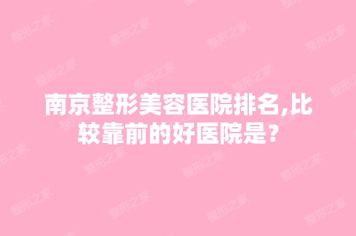 南京整形美容医院排名,比较靠前的好医院是？