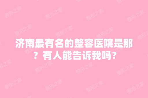 济南有名的整容医院是那？有人能告诉我吗？